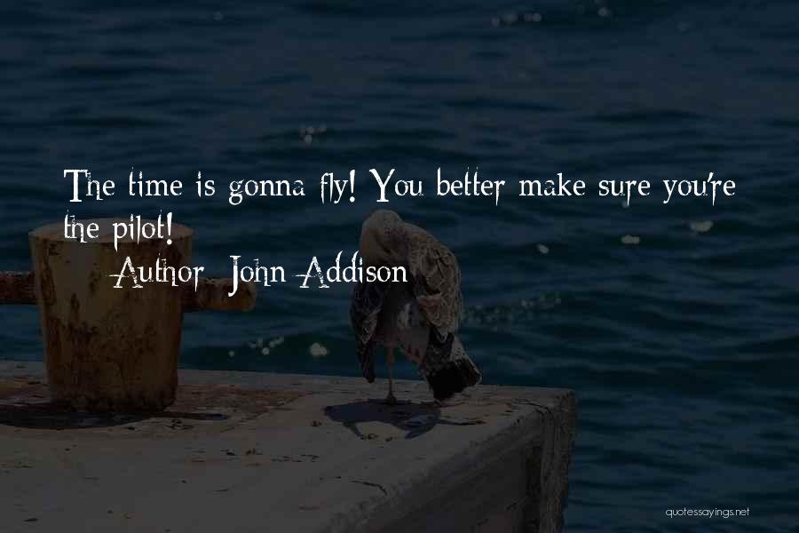John Addison Quotes: The Time Is Gonna Fly! You Better Make Sure You're The Pilot!