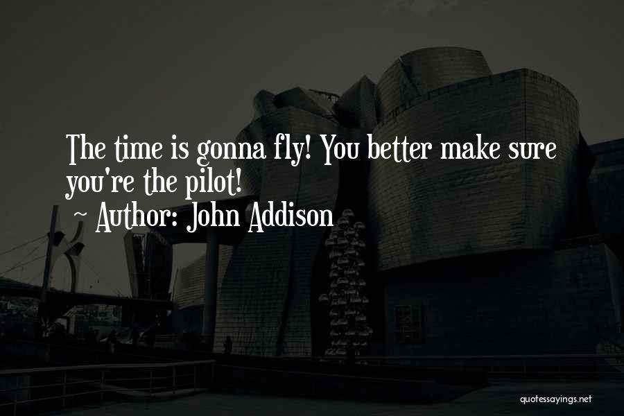 John Addison Quotes: The Time Is Gonna Fly! You Better Make Sure You're The Pilot!