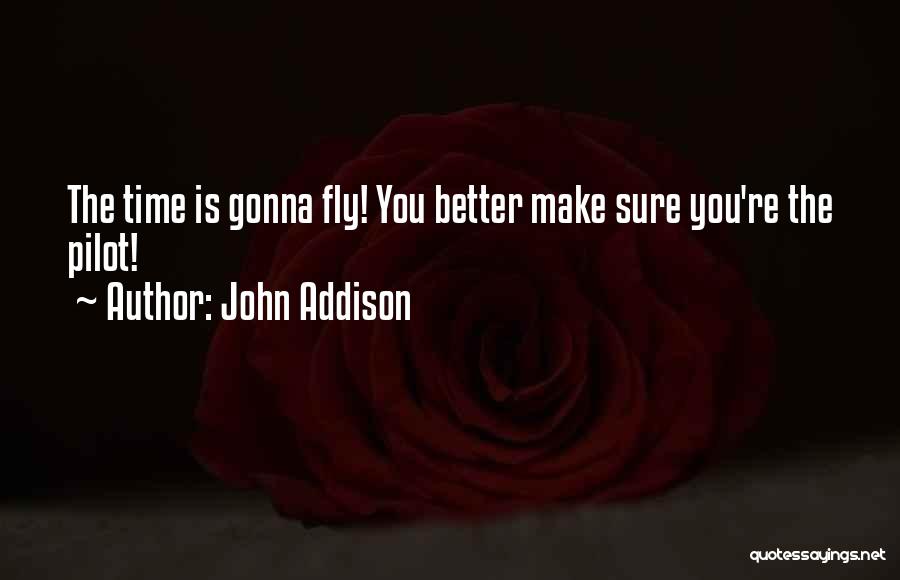 John Addison Quotes: The Time Is Gonna Fly! You Better Make Sure You're The Pilot!