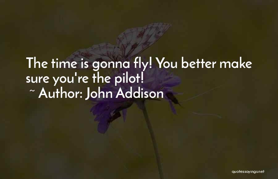 John Addison Quotes: The Time Is Gonna Fly! You Better Make Sure You're The Pilot!
