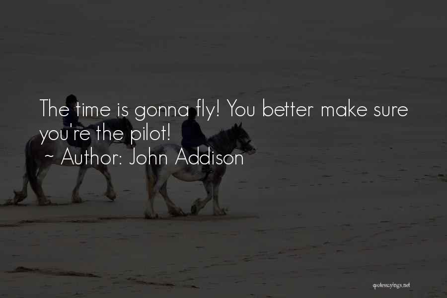 John Addison Quotes: The Time Is Gonna Fly! You Better Make Sure You're The Pilot!