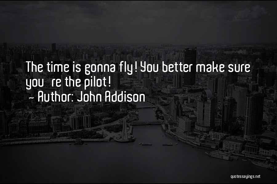 John Addison Quotes: The Time Is Gonna Fly! You Better Make Sure You're The Pilot!