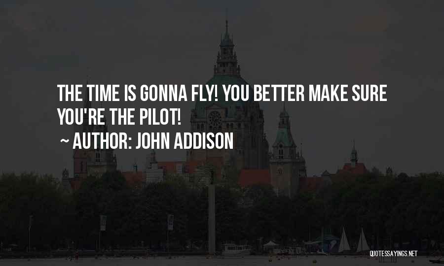 John Addison Quotes: The Time Is Gonna Fly! You Better Make Sure You're The Pilot!