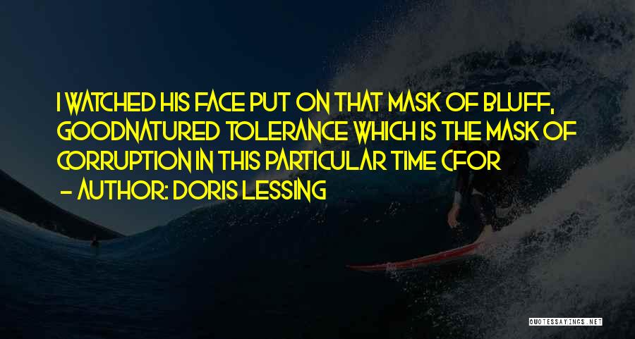 Doris Lessing Quotes: I Watched His Face Put On That Mask Of Bluff, Goodnatured Tolerance Which Is The Mask Of Corruption In This