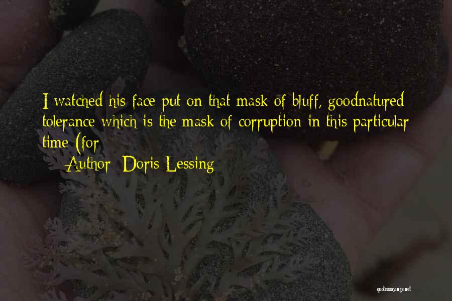 Doris Lessing Quotes: I Watched His Face Put On That Mask Of Bluff, Goodnatured Tolerance Which Is The Mask Of Corruption In This