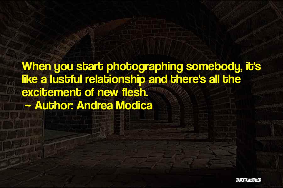 Andrea Modica Quotes: When You Start Photographing Somebody, It's Like A Lustful Relationship And There's All The Excitement Of New Flesh.