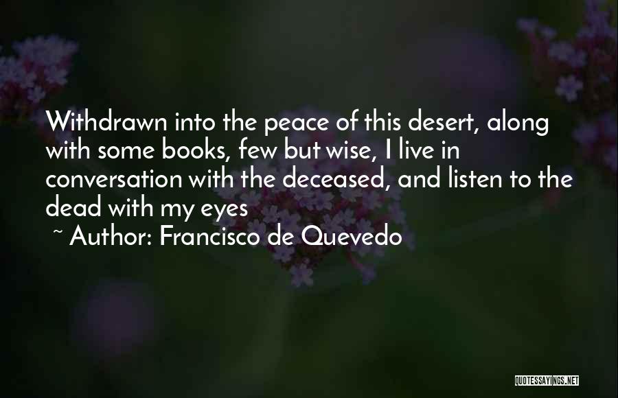 Francisco De Quevedo Quotes: Withdrawn Into The Peace Of This Desert, Along With Some Books, Few But Wise, I Live In Conversation With The