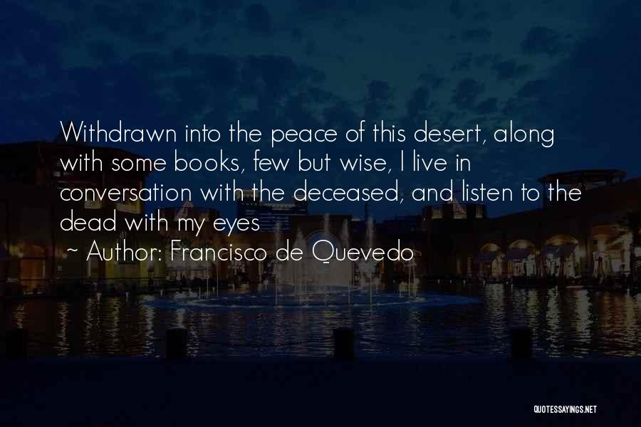 Francisco De Quevedo Quotes: Withdrawn Into The Peace Of This Desert, Along With Some Books, Few But Wise, I Live In Conversation With The