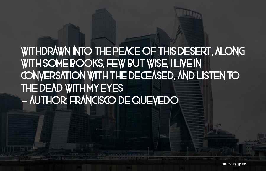 Francisco De Quevedo Quotes: Withdrawn Into The Peace Of This Desert, Along With Some Books, Few But Wise, I Live In Conversation With The