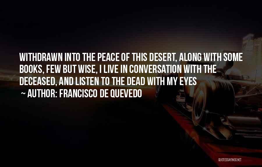 Francisco De Quevedo Quotes: Withdrawn Into The Peace Of This Desert, Along With Some Books, Few But Wise, I Live In Conversation With The