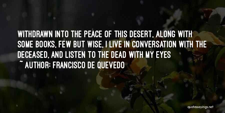 Francisco De Quevedo Quotes: Withdrawn Into The Peace Of This Desert, Along With Some Books, Few But Wise, I Live In Conversation With The