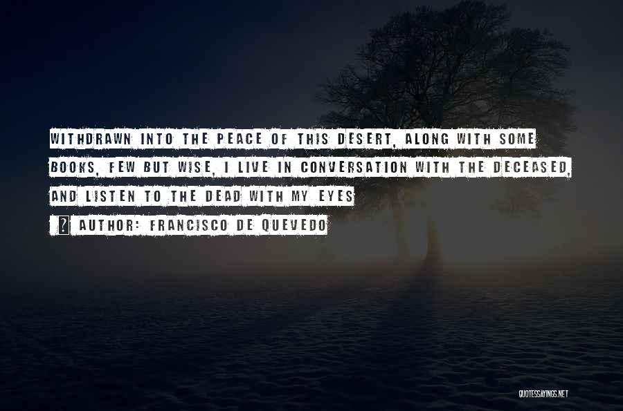 Francisco De Quevedo Quotes: Withdrawn Into The Peace Of This Desert, Along With Some Books, Few But Wise, I Live In Conversation With The