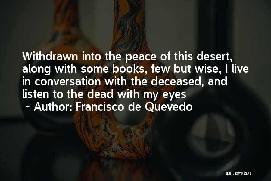 Francisco De Quevedo Quotes: Withdrawn Into The Peace Of This Desert, Along With Some Books, Few But Wise, I Live In Conversation With The