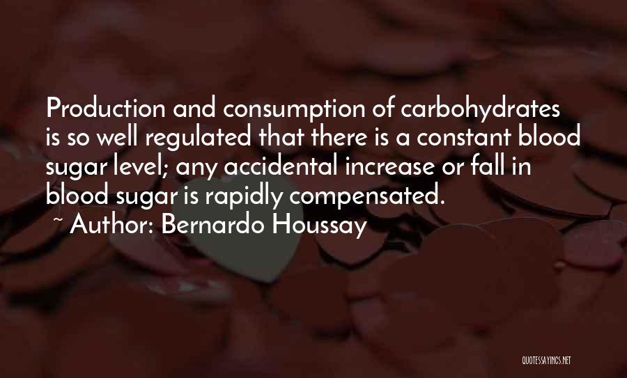 Bernardo Houssay Quotes: Production And Consumption Of Carbohydrates Is So Well Regulated That There Is A Constant Blood Sugar Level; Any Accidental Increase