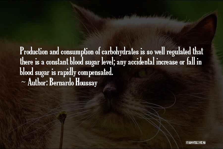 Bernardo Houssay Quotes: Production And Consumption Of Carbohydrates Is So Well Regulated That There Is A Constant Blood Sugar Level; Any Accidental Increase