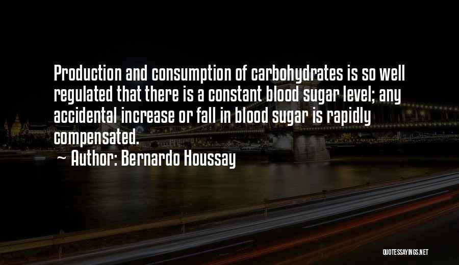 Bernardo Houssay Quotes: Production And Consumption Of Carbohydrates Is So Well Regulated That There Is A Constant Blood Sugar Level; Any Accidental Increase