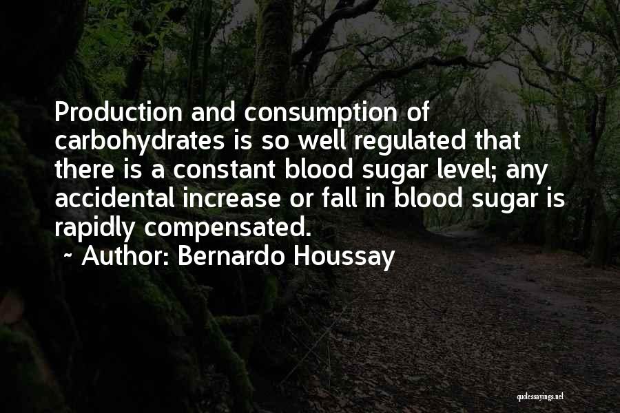 Bernardo Houssay Quotes: Production And Consumption Of Carbohydrates Is So Well Regulated That There Is A Constant Blood Sugar Level; Any Accidental Increase