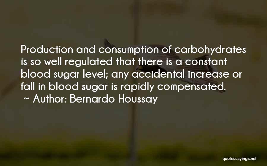 Bernardo Houssay Quotes: Production And Consumption Of Carbohydrates Is So Well Regulated That There Is A Constant Blood Sugar Level; Any Accidental Increase