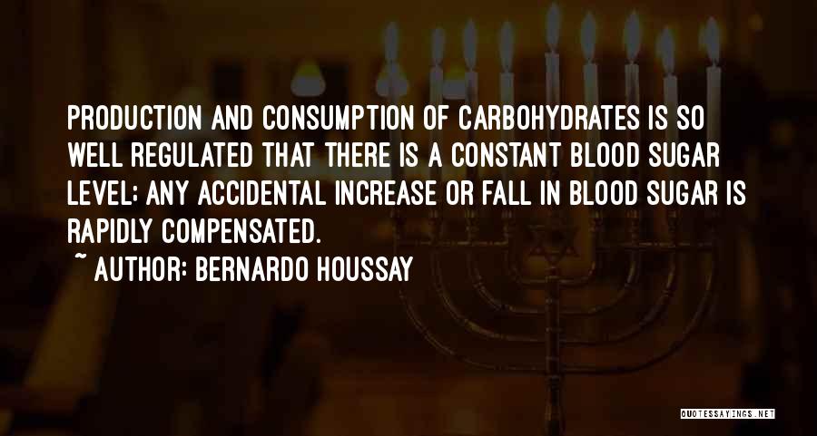 Bernardo Houssay Quotes: Production And Consumption Of Carbohydrates Is So Well Regulated That There Is A Constant Blood Sugar Level; Any Accidental Increase