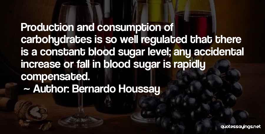 Bernardo Houssay Quotes: Production And Consumption Of Carbohydrates Is So Well Regulated That There Is A Constant Blood Sugar Level; Any Accidental Increase