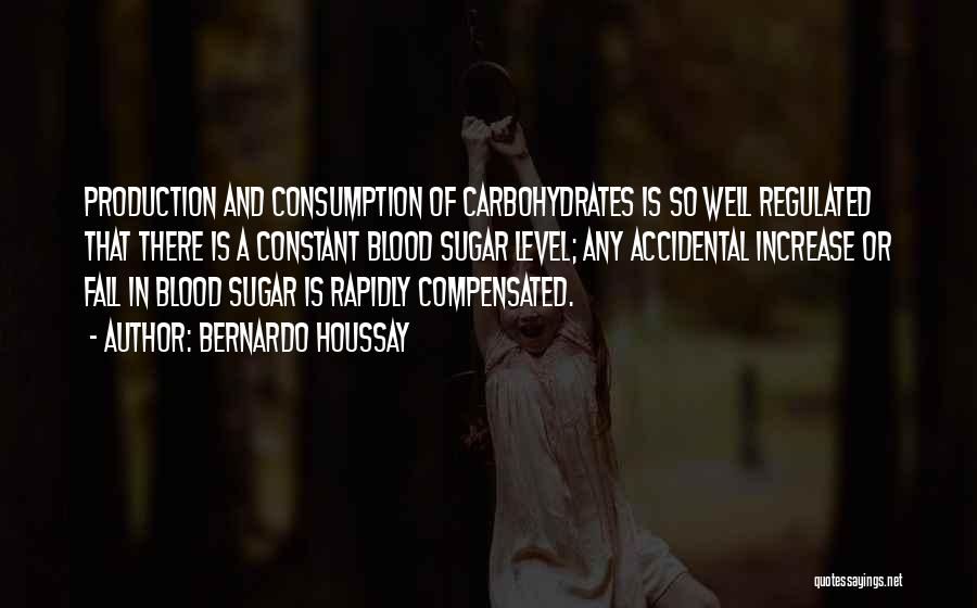 Bernardo Houssay Quotes: Production And Consumption Of Carbohydrates Is So Well Regulated That There Is A Constant Blood Sugar Level; Any Accidental Increase