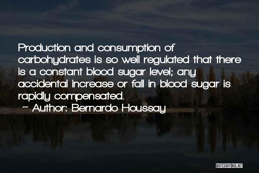 Bernardo Houssay Quotes: Production And Consumption Of Carbohydrates Is So Well Regulated That There Is A Constant Blood Sugar Level; Any Accidental Increase