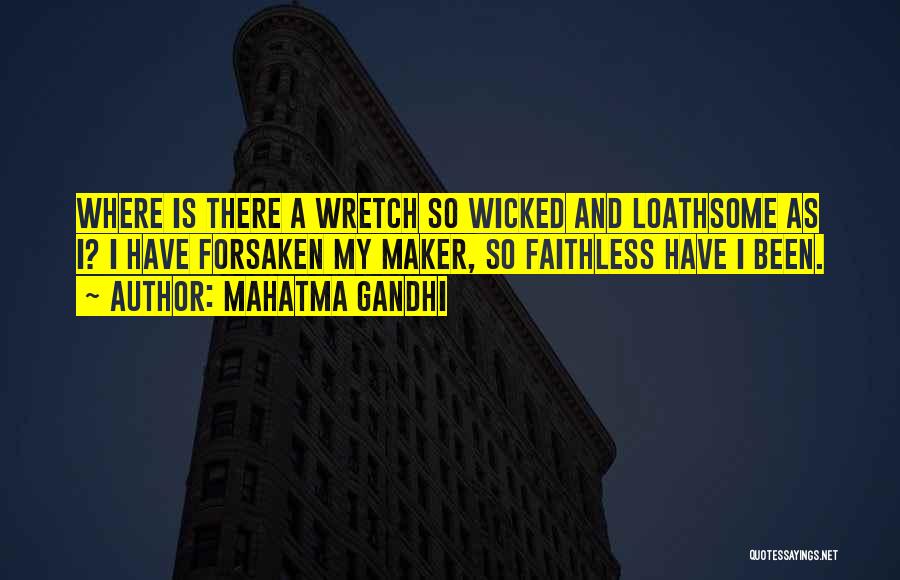 Mahatma Gandhi Quotes: Where Is There A Wretch So Wicked And Loathsome As I? I Have Forsaken My Maker, So Faithless Have I