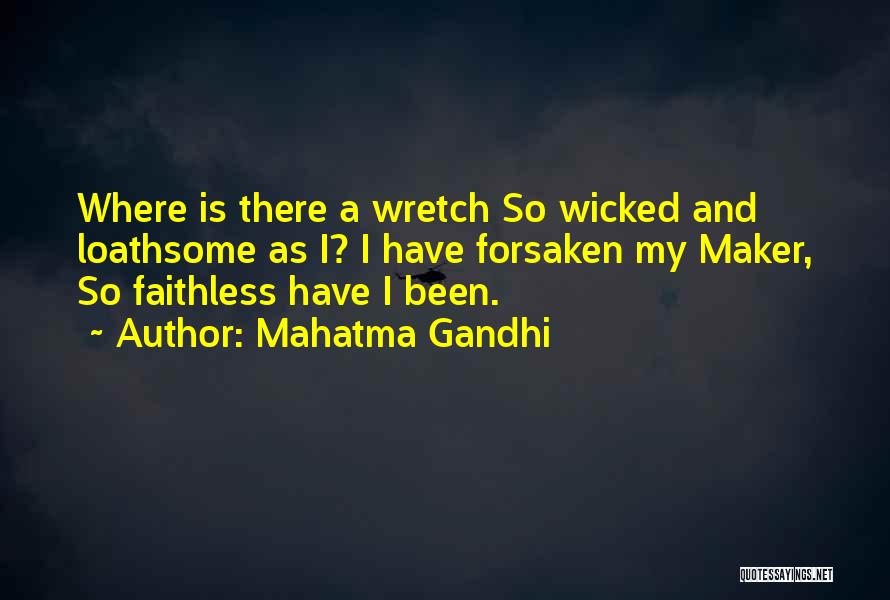 Mahatma Gandhi Quotes: Where Is There A Wretch So Wicked And Loathsome As I? I Have Forsaken My Maker, So Faithless Have I