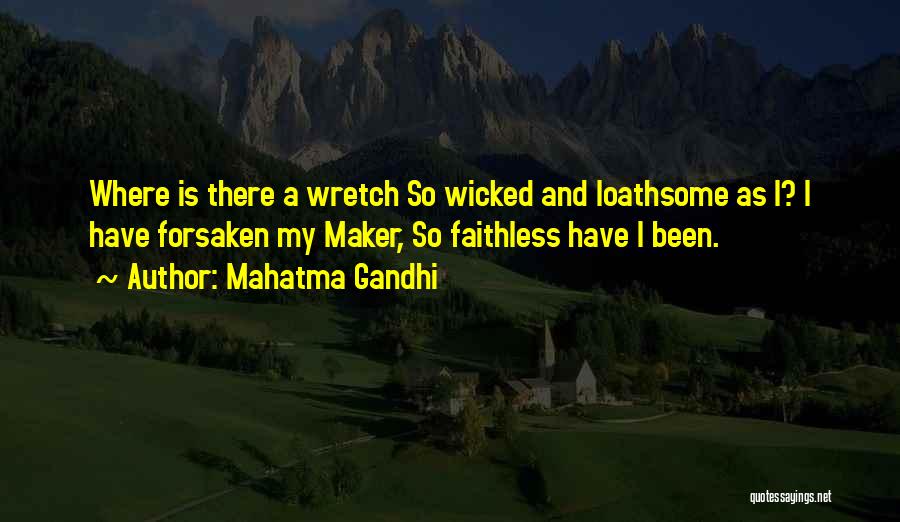 Mahatma Gandhi Quotes: Where Is There A Wretch So Wicked And Loathsome As I? I Have Forsaken My Maker, So Faithless Have I