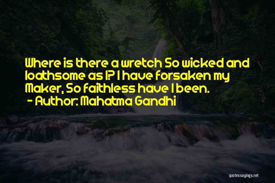 Mahatma Gandhi Quotes: Where Is There A Wretch So Wicked And Loathsome As I? I Have Forsaken My Maker, So Faithless Have I