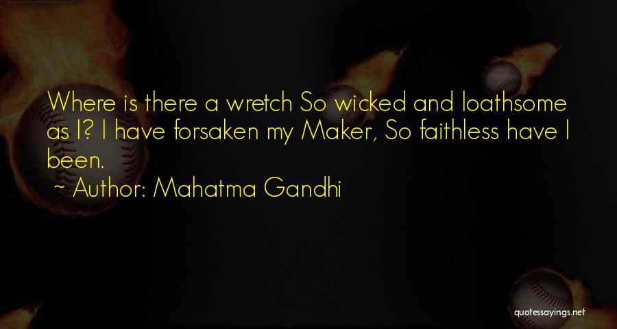 Mahatma Gandhi Quotes: Where Is There A Wretch So Wicked And Loathsome As I? I Have Forsaken My Maker, So Faithless Have I