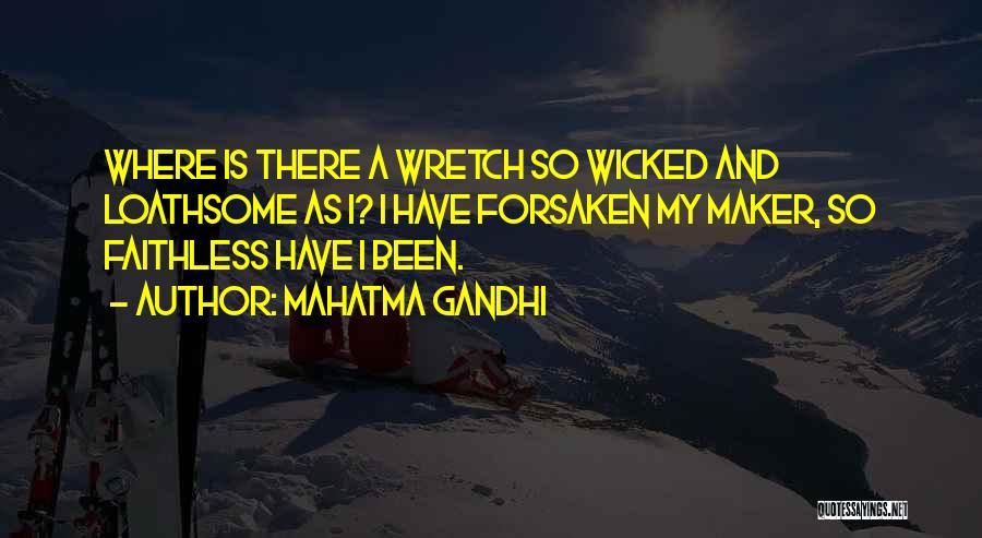 Mahatma Gandhi Quotes: Where Is There A Wretch So Wicked And Loathsome As I? I Have Forsaken My Maker, So Faithless Have I