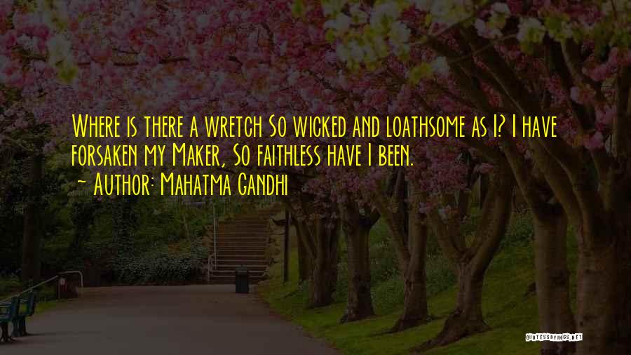 Mahatma Gandhi Quotes: Where Is There A Wretch So Wicked And Loathsome As I? I Have Forsaken My Maker, So Faithless Have I