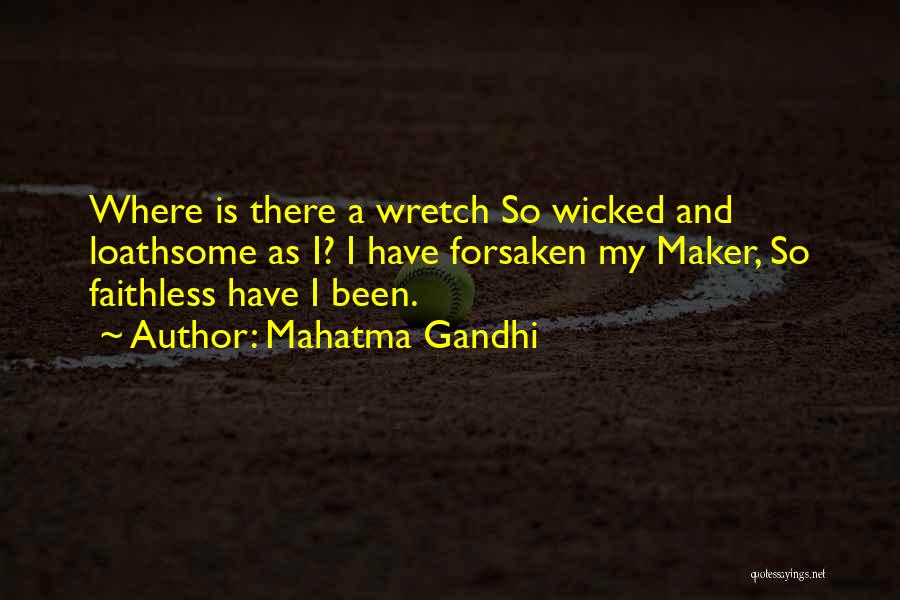 Mahatma Gandhi Quotes: Where Is There A Wretch So Wicked And Loathsome As I? I Have Forsaken My Maker, So Faithless Have I