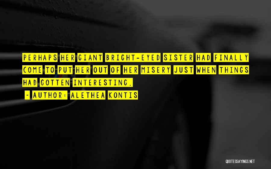 Alethea Kontis Quotes: Perhaps Her Giant Bright-eyed Sister Had Finally Come To Put Her Out Of Her Misery Just When Things Had Gotten