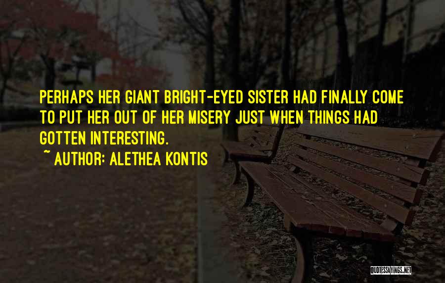 Alethea Kontis Quotes: Perhaps Her Giant Bright-eyed Sister Had Finally Come To Put Her Out Of Her Misery Just When Things Had Gotten