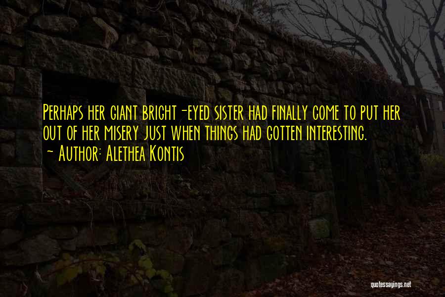 Alethea Kontis Quotes: Perhaps Her Giant Bright-eyed Sister Had Finally Come To Put Her Out Of Her Misery Just When Things Had Gotten