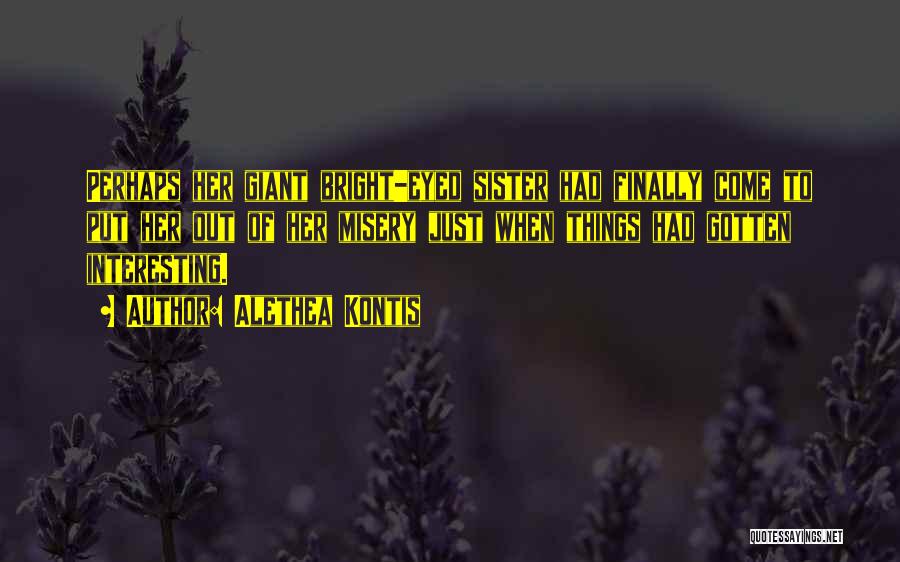 Alethea Kontis Quotes: Perhaps Her Giant Bright-eyed Sister Had Finally Come To Put Her Out Of Her Misery Just When Things Had Gotten