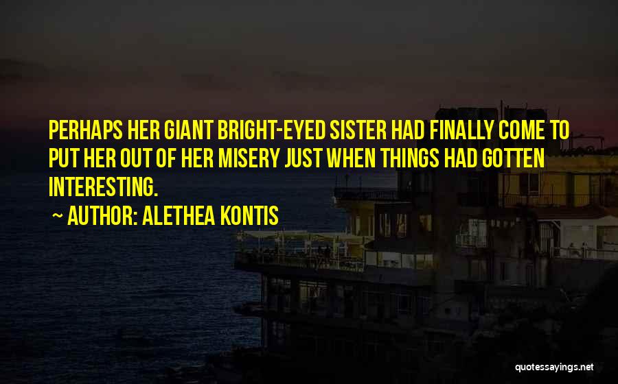 Alethea Kontis Quotes: Perhaps Her Giant Bright-eyed Sister Had Finally Come To Put Her Out Of Her Misery Just When Things Had Gotten