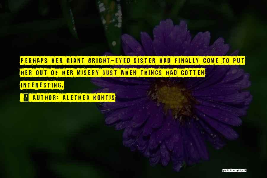 Alethea Kontis Quotes: Perhaps Her Giant Bright-eyed Sister Had Finally Come To Put Her Out Of Her Misery Just When Things Had Gotten