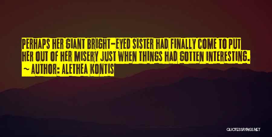 Alethea Kontis Quotes: Perhaps Her Giant Bright-eyed Sister Had Finally Come To Put Her Out Of Her Misery Just When Things Had Gotten