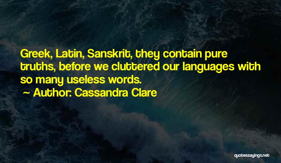 Cassandra Clare Quotes: Greek, Latin, Sanskrit, They Contain Pure Truths, Before We Cluttered Our Languages With So Many Useless Words.