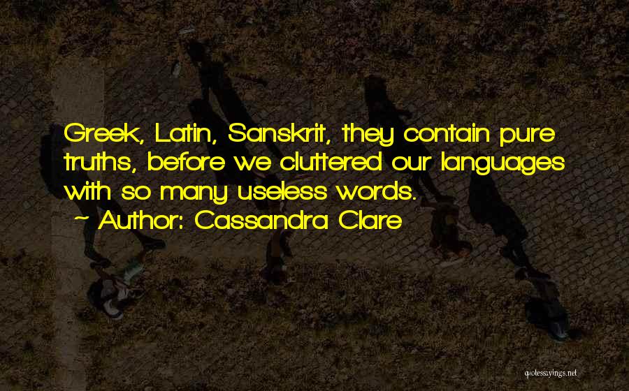 Cassandra Clare Quotes: Greek, Latin, Sanskrit, They Contain Pure Truths, Before We Cluttered Our Languages With So Many Useless Words.