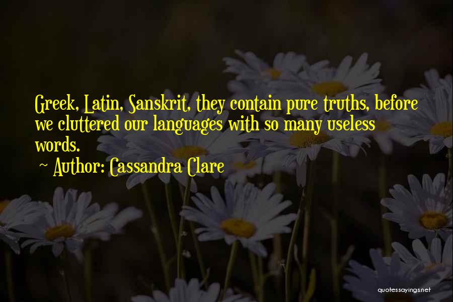 Cassandra Clare Quotes: Greek, Latin, Sanskrit, They Contain Pure Truths, Before We Cluttered Our Languages With So Many Useless Words.