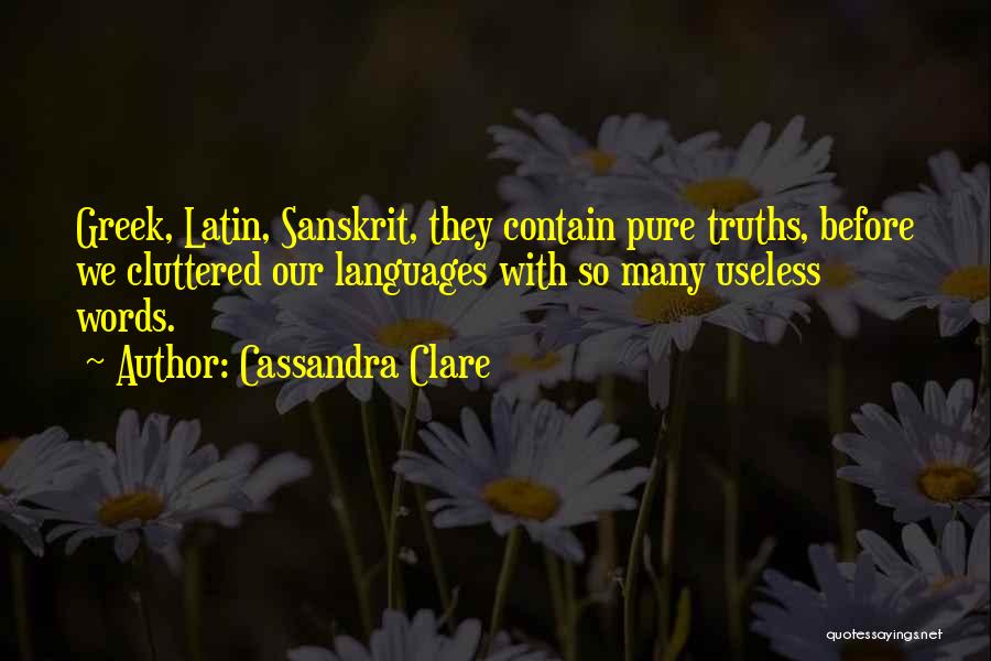 Cassandra Clare Quotes: Greek, Latin, Sanskrit, They Contain Pure Truths, Before We Cluttered Our Languages With So Many Useless Words.