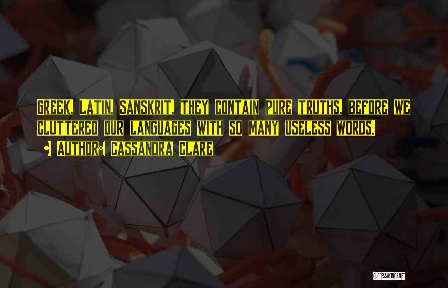 Cassandra Clare Quotes: Greek, Latin, Sanskrit, They Contain Pure Truths, Before We Cluttered Our Languages With So Many Useless Words.