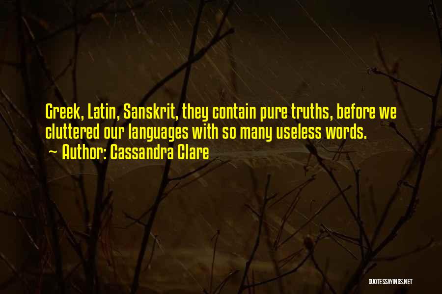 Cassandra Clare Quotes: Greek, Latin, Sanskrit, They Contain Pure Truths, Before We Cluttered Our Languages With So Many Useless Words.