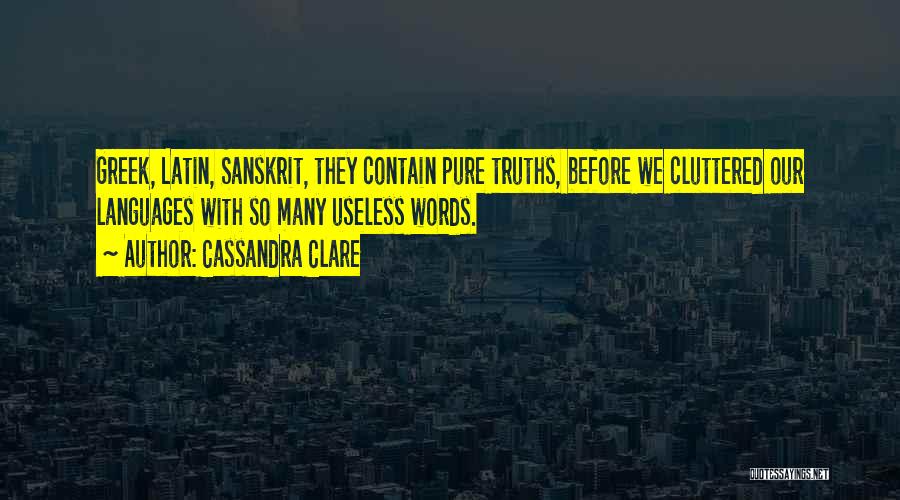 Cassandra Clare Quotes: Greek, Latin, Sanskrit, They Contain Pure Truths, Before We Cluttered Our Languages With So Many Useless Words.