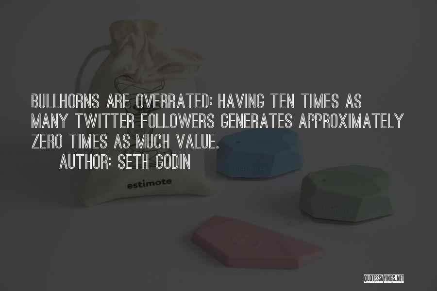 Seth Godin Quotes: Bullhorns Are Overrated: Having Ten Times As Many Twitter Followers Generates Approximately Zero Times As Much Value.