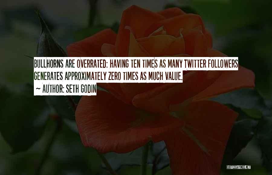 Seth Godin Quotes: Bullhorns Are Overrated: Having Ten Times As Many Twitter Followers Generates Approximately Zero Times As Much Value.
